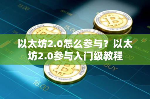 以太坊2.0怎么参与？以太坊2.0参与入门级教程