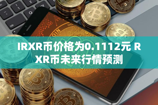 IRXR币价格为0.1112元 RXR币未来行情预测