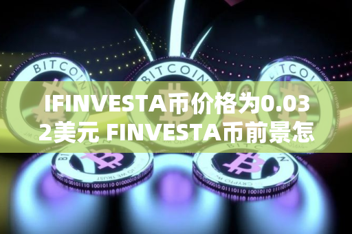 IFINVESTA币价格为0.032美元 FINVESTA币前景怎么样