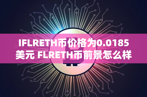 IFLRETH币价格为0.0185美元 FLRETH币前景怎么样