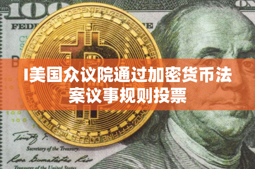 I美国众议院通过加密货币法案议事规则投票