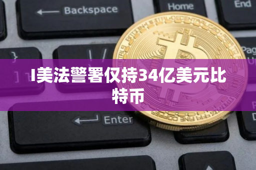 I美法警署仅持34亿美元比特币