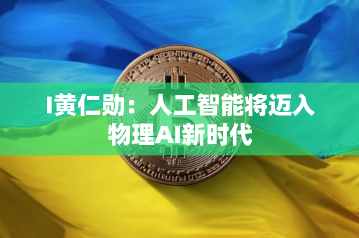 I黄仁勋：人工智能将迈入物理AI新时代