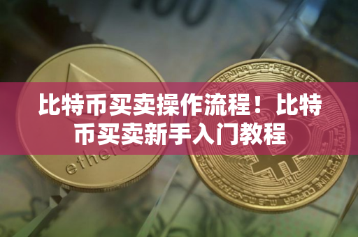 比特币买卖操作流程！比特币买卖新手入门教程