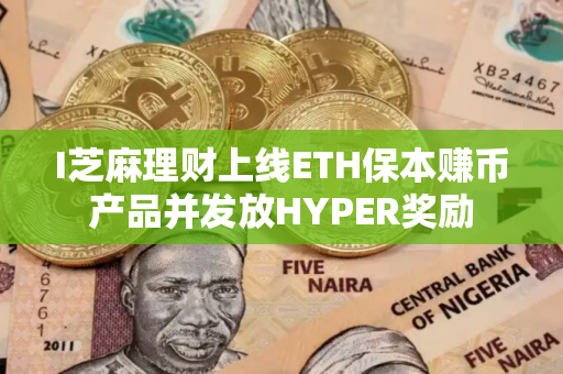 I芝麻理财上线ETH保本赚币产品并发放HYPER奖励