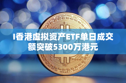 I香港虚拟资产ETF单日成交额突破5300万港元