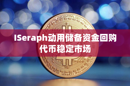 ISeraph动用储备资金回购代币稳定市场 ISeraph动用储备资金回购代币稳定市场