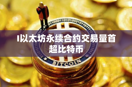 I以太坊永续合约交易量首超比特币