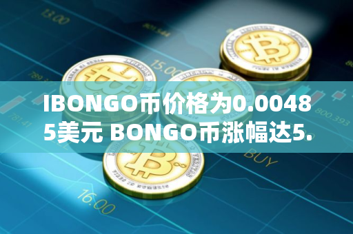 IBONGO币价格为0.00485美元 BONGO币涨幅达5.2%