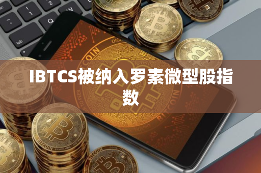 IBTCS被纳入罗素微型股指数