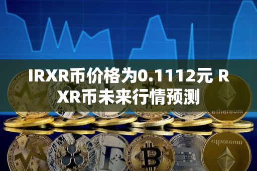 IRXR币价格为0.1112元 RXR币未来行情预测