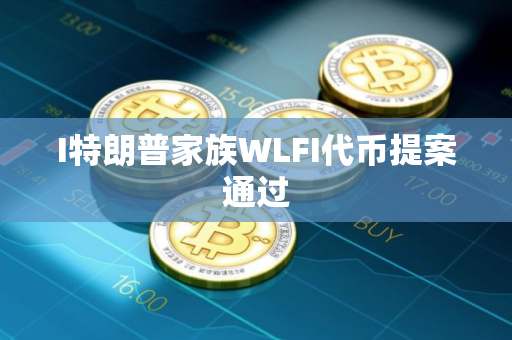 I特朗普家族WLFI代币提案通过