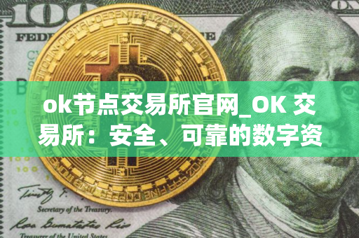 ok节点交易所官网_OK 交易所:安全、可靠的数字资产交易平台 ok节点交易所官网_OK 交易所:安全、可靠的数字资产交易平台