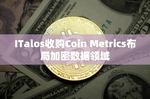 ITalos收购Coin Metrics布局加密数据领域