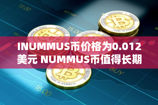 INUMMUS币价格为0.012美元 NUMMUS币值得长期投资吗
