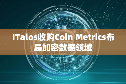 ITalos收购Coin Metrics布局加密数据领域