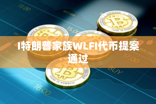 I特朗普家族WLFI代币提案通过