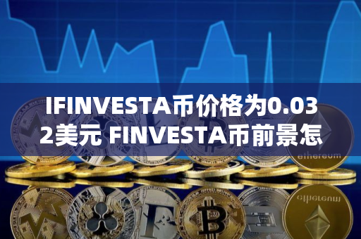 IFINVESTA币价格为0.032美元 FINVESTA币前景怎么样