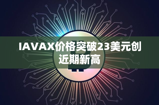 IAVAX价格突破23美元创近期新高