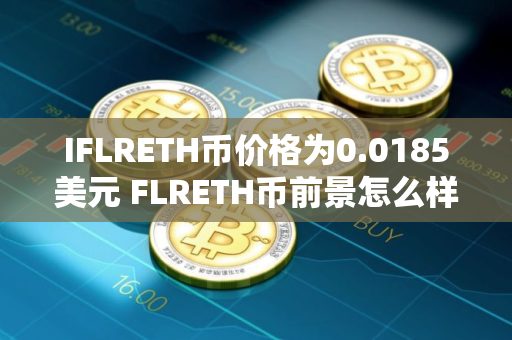IFLRETH币价格为0.0185美元 FLRETH币前景怎么样