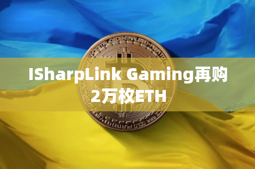 ISharpLink Gaming再购2万枚ETH