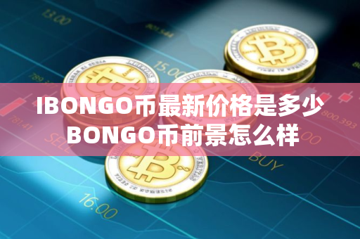 IBONGO币最新价格是多少 BONGO币前景怎么样