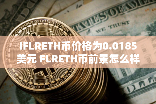 IFLRETH币价格为0.0185美元 FLRETH币前景怎么样
