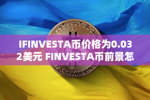 IFINVESTA币价格为0.032美元 FINVESTA币前景怎么样