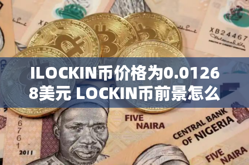 ILOCKIN币价格为0.01268美元 LOCKIN币前景怎么样