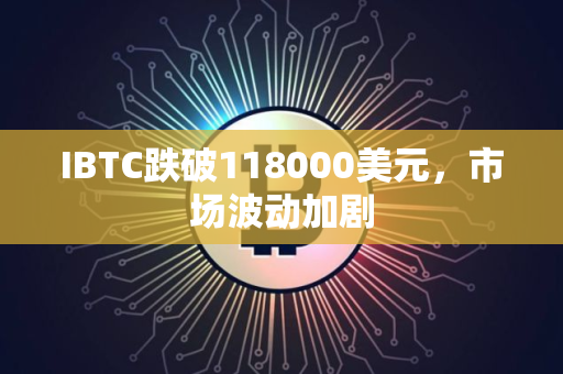 IBTC跌破118000美元，市场波动加剧