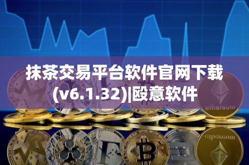 抹茶交易平台软件官网下载(v6.1.32)|殴意软件