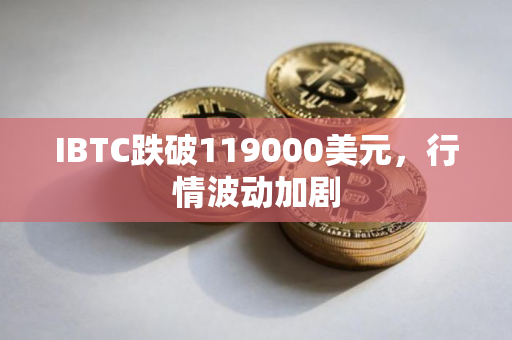 IBTC跌破119000美元，行情波动加剧