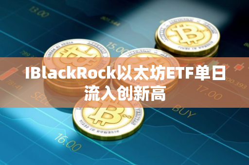 IBlackRock以太坊ETF单日流入创新高