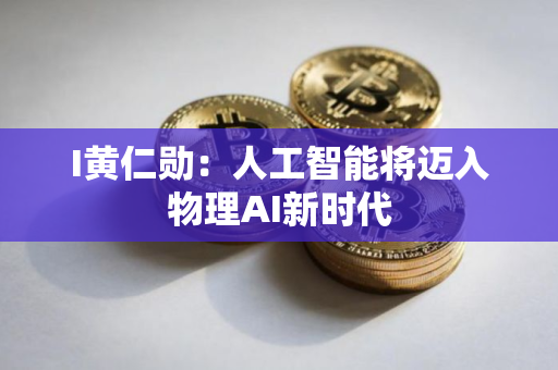 I黄仁勋：人工智能将迈入物理AI新时代