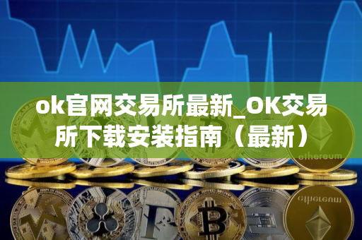 ok官网交易所最新_OK交易所下载安装指南(最新) ok官网交易所最新_OK交易所下载安装指南(最新)