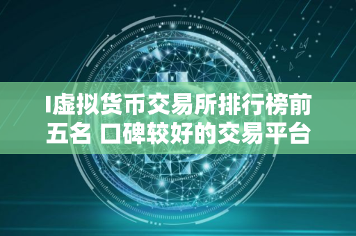 I虚拟货币交易所排行榜前五名 口碑较好的交易平台