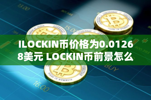 ILOCKIN币价格为0.01268美元 LOCKIN币前景怎么样