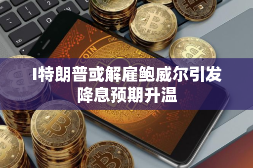 I特朗普或解雇鲍威尔引发降息预期升温