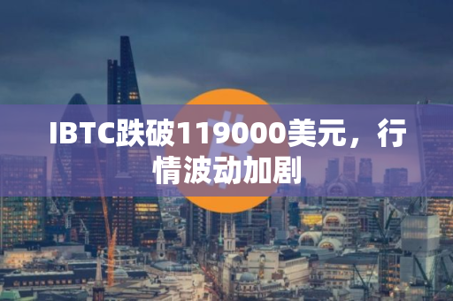 IBTC跌破119000美元，行情波动加剧