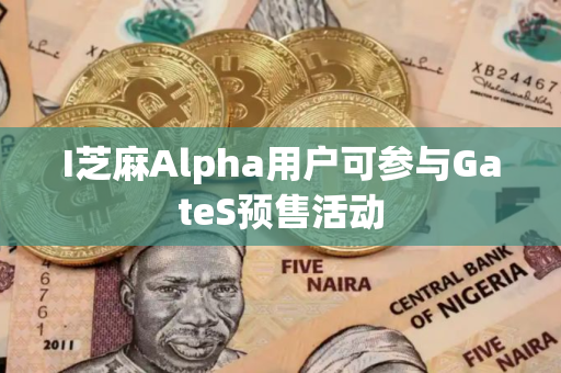 I芝麻Alpha用户可参与GateS预售活动