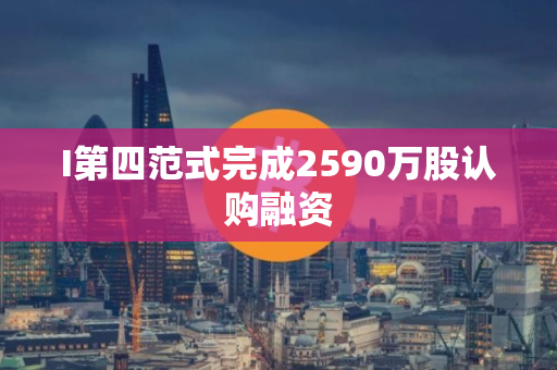 I第四范式完成2590万股认购融资