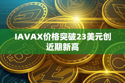 IAVAX价格突破23美元创近期新高
