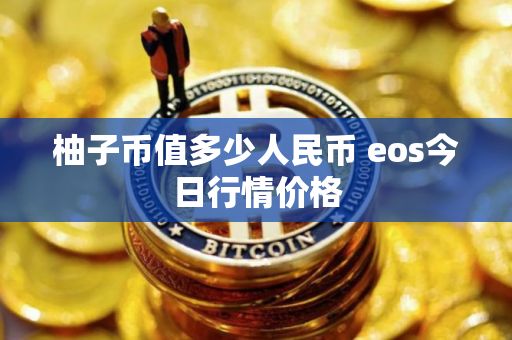 柚子币值多少人民币 eos今日行情价格