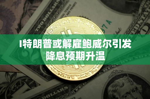 I特朗普或解雇鲍威尔引发降息预期升温