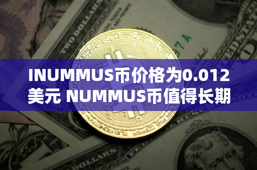 INUMMUS币价格为0.012美元 NUMMUS币值得长期投资吗