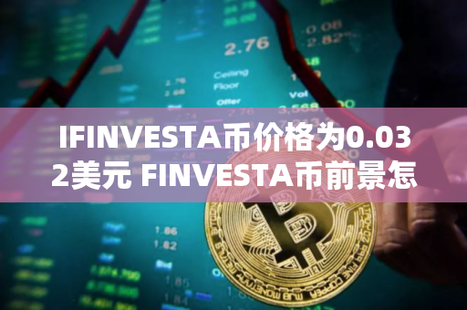 IFINVESTA币价格为0.032美元 FINVESTA币前景怎么样