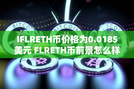 IFLRETH币价格为0.0185美元 FLRETH币前景怎么样