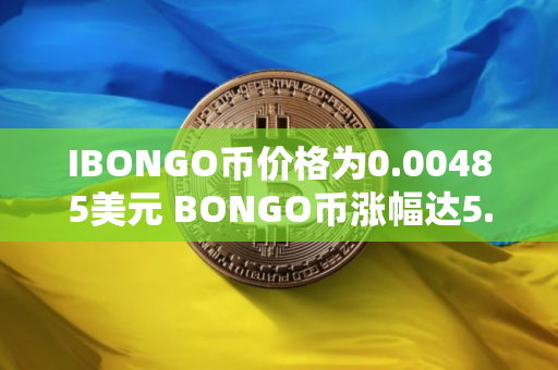 IBONGO币价格为0.00485美元 BONGO币涨幅达5.2%