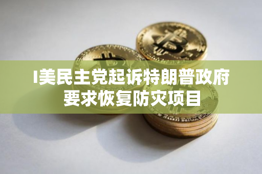 I美民主党起诉特朗普政府要求恢复防灾项目