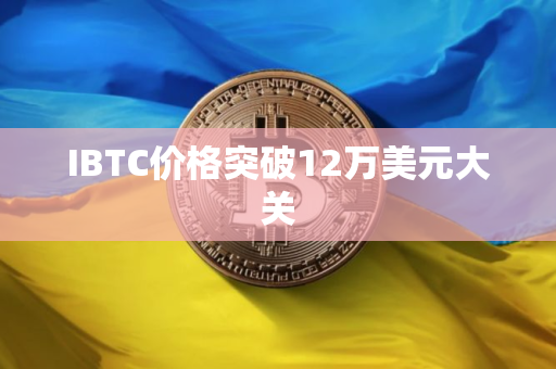 IBTC价格突破12万美元大关